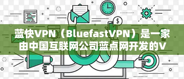 蓝快VPN（BluefastVPN）是一家由中国互联网公司蓝点网开发的VPN服务，提供免费和付费版本。以下是找到蓝快VPN下载地址的步骤