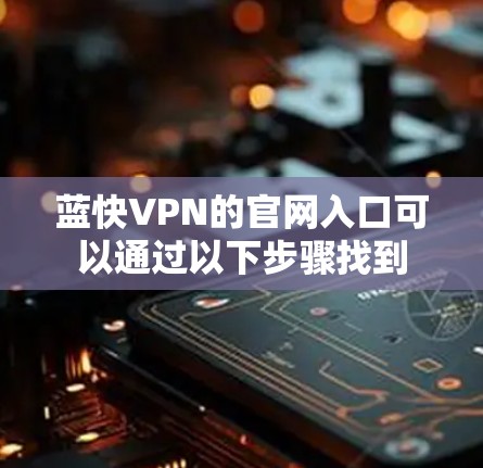 蓝快VPN的官网入口可以通过以下步骤找到