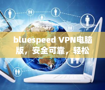 bluespeed VPN电脑版,安全可靠,轻松连接 bluespeed VPN电脑版,安全可靠,轻松连接