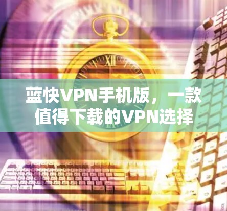 蓝快VPN手机版,一款值得下载的VPN选择 蓝快VPN手机版,一款值得下载的VPN选择
