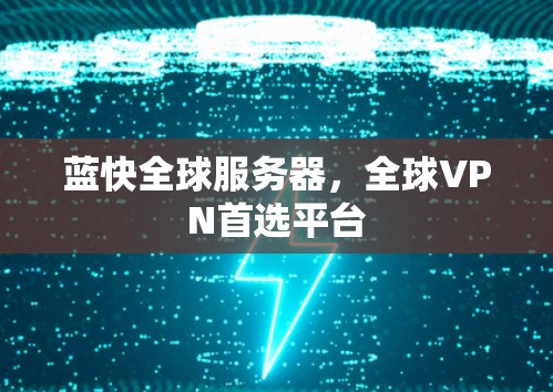 蓝快全球服务器,全球VPN首选平台 蓝快全球服务器,全球VPN首选平台