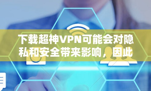 下载超神VPN可能会对隐私和安全带来影响，因此在选择时，请确保使用的是经过严格安全检测的VPN服务。以下是一些常见的超快VPN推荐