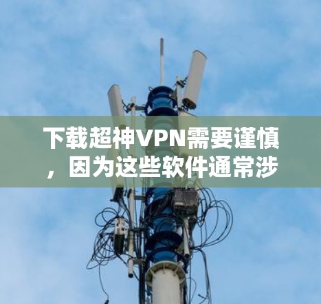 下载超神VPN需要谨慎,因为这些软件通常涉及加密算法和版权问题。以下是一些推荐的超神VPN软件,供您参考 下载超神VPN需要谨慎,因为这些软件通常涉及加密算法和版权问题。以下是一些推荐的超神VPN软件,供您参考