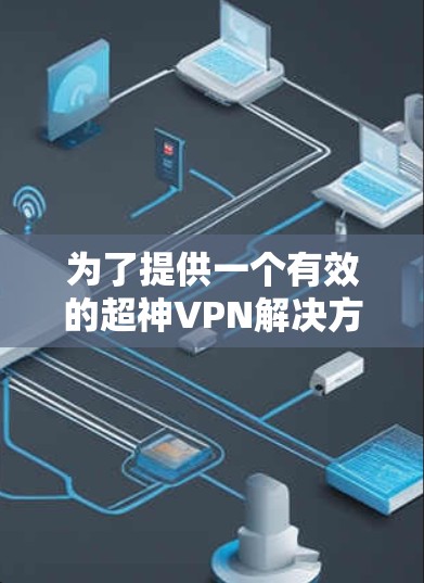 为了提供一个有效的超神VPN解决方案,结合你的需求和习惯,以下是一些推荐的超神VPN软件,尤其是 Mac版的 为了提供一个有效的超神VPN解决方案,结合你的需求和习惯,以下是一些推荐的超神VPN软件,尤其是 Mac版的