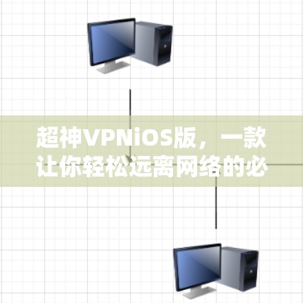超神VPNiOS版,一款让你轻松远离网络的必选应用? 超神VPNiOS版,一款让你轻松远离网络的必选应用?