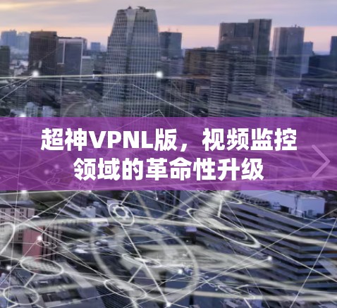 超神VPNL版，视频监控领域的革命性升级