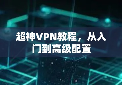超神VPN教程,从入门到高级配置 超神VPN教程,从入门到高级配置