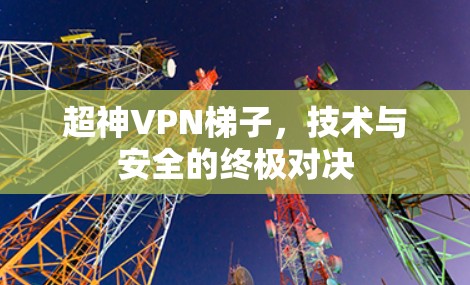 超神VPN梯子，技术与安全的终极对决