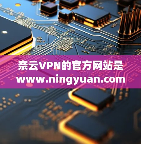 奈云VPN的官方网站是www.ningyuan.com。以下是一些关于他们的信息 奈云VPN的官方网站是www.ningyuan.com。以下是一些关于他们的信息