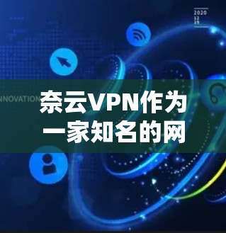 奈云VPN作为一家知名的网络VPN服务,最近推出了最新版本,以提升用户体验和安全性。以下是对最新版本的总结 奈云VPN作为一家知名的网络VPN服务,最近推出了最新版本,以提升用户体验和安全性。以下是对最新版本的总结