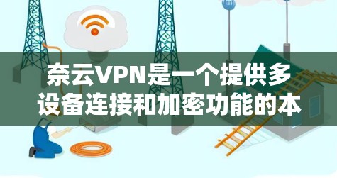 奈云VPN是一个提供多设备连接和加密功能的本地服务器VPN服务,适合经常使用固定IP地址的用户。以下是对该服务的详细分析和评估 奈云VPN是一个提供多设备连接和加密功能的本地服务器VPN服务,适合经常使用固定IP地址的用户。以下是对该服务的详细分析和评估