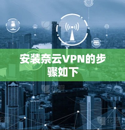 安装奈云VPN的步骤如下 安装奈云VPN的步骤如下
