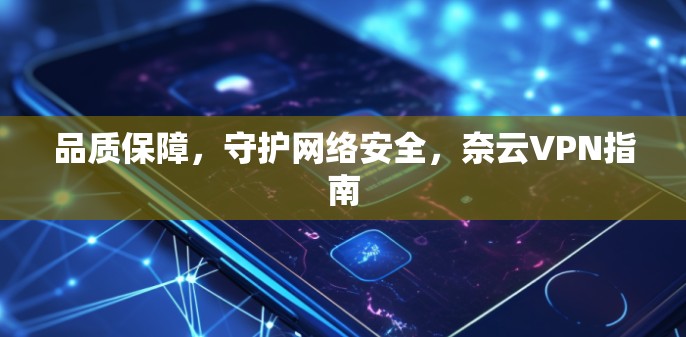 品质保障,守护网络安全,奈云VPN指南 品质保障,守护网络安全,奈云VPN指南