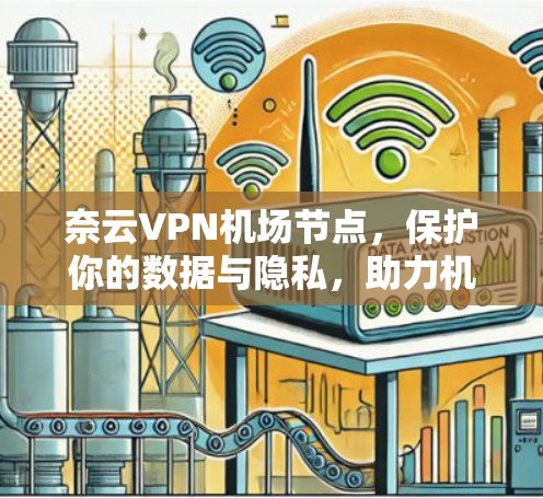 奈云VPN机场节点,保护你的数据与隐私,助力机场安全 奈云VPN机场节点,保护你的数据与隐私,助力机场安全