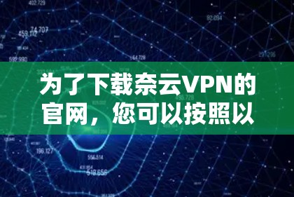 为了下载奈云VPN的官网,您可以按照以下步骤操作 为了下载奈云VPN的官网,您可以按照以下步骤操作