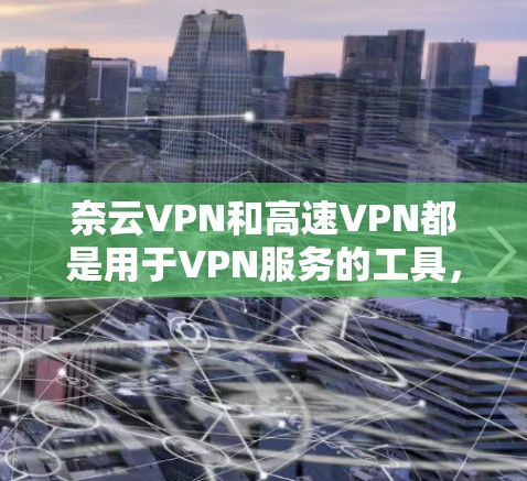 奈云VPN和高速VPN都是用于VPN服务的工具,但它们有不同的特点和适用场景。以下是对它们的区别和主要特点的总结 奈云VPN和高速VPN都是用于VPN服务的工具,但它们有不同的特点和适用场景。以下是对它们的区别和主要特点的总结