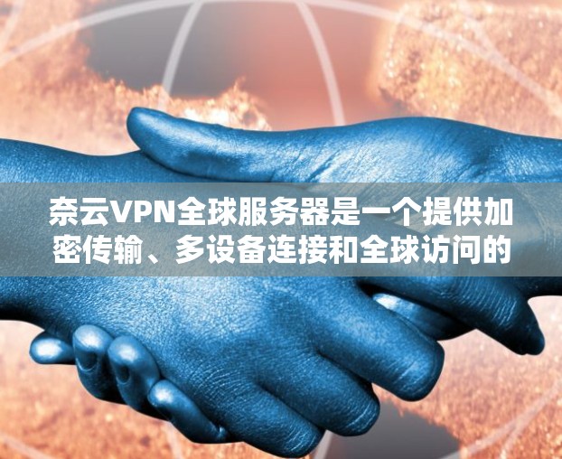 奈云VPN全球服务器是一个提供加密传输、多设备连接和全球访问的网络服务,旨在为用户提供隐私和安全的网络连接。以下是对该服务的详细分析和总结 奈云VPN全球服务器是一个提供加密传输、多设备连接和全球访问的网络服务,旨在为用户提供隐私和安全的网络连接。以下是对该服务的详细分析和总结