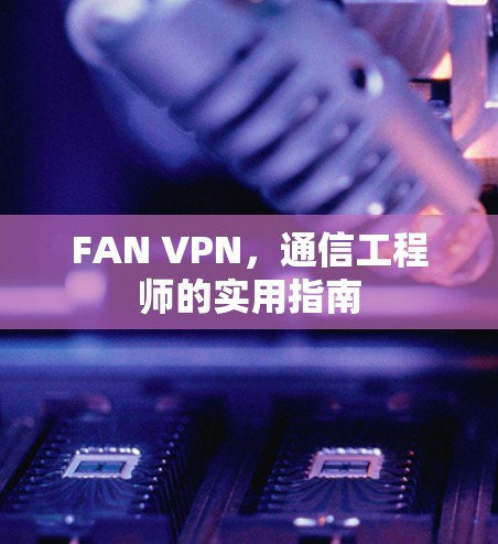 FAN VPN，通信工程师的实用指南