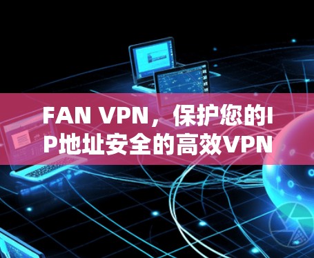 FAN VPN，保护您的IP地址安全的高效VPN解决方案
