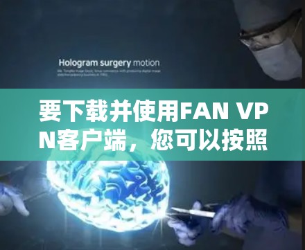 要下载并使用FAN VPN客户端，您可以按照以下步骤进行操作