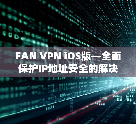 FAN VPN iOS版—全面保护IP地址安全的解决方案