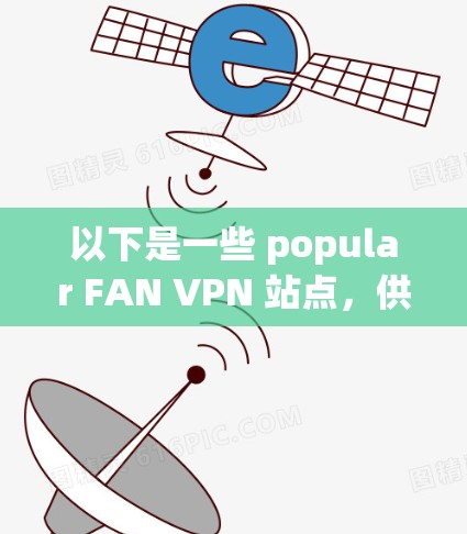 以下是一些 popular FAN VPN 站点,供参考 以下是一些 popular FAN VPN 站点,供参考