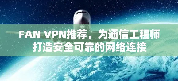 FAN VPN推荐,为通信工程师打造安全可靠的网络连接 FAN VPN推荐,为通信工程师打造安全可靠的网络连接