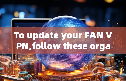 To update your FAN VPN,follow these organized steps: To update your FAN VPN,follow these organized steps: