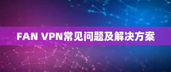 FAN VPN常见问题及解决方案