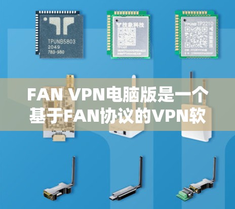 FAN VPN电脑版是一个基于FAN协议的VPN软件,广泛应用于加密通信、邮件传输、文件传输等场景。以下是几种常用的FAN VPN电脑版软件推荐 FAN VPN电脑版是一个基于FAN协议的VPN软件,广泛应用于加密通信、邮件传输、文件传输等场景。以下是几种常用的FAN VPN电脑版软件推荐