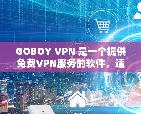 GOBOY VPN 是一个提供免费VPN服务的软件,适合那些希望在没有订阅同时获得VPN功能的用户。以下是一些关于GOBOY VPN 的详细介绍 GOBOY VPN 是一个提供免费VPN服务的软件,适合那些希望在没有订阅同时获得VPN功能的用户。以下是一些关于GOBOY VPN 的详细介绍