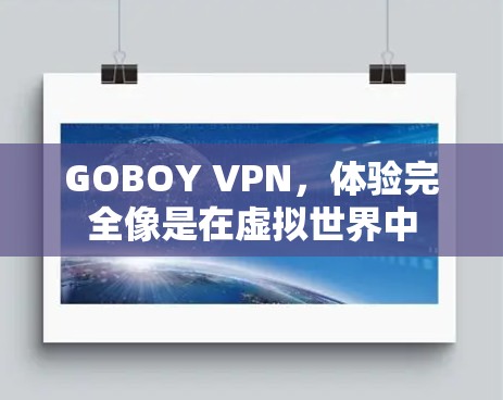 GOBOY VPN，体验完全像是在虚拟世界中