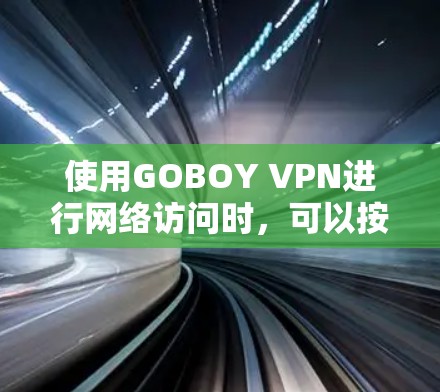 使用GOBOY VPN进行网络访问时,可以按照以下步骤进行操作