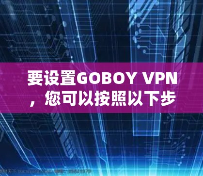 要设置GOBOY VPN,您可以按照以下步骤操作