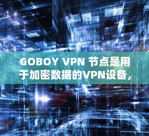 GOBOY VPN 节点是用于加密数据的VPN设备,专为特定的网络环境和用户需求设计,提供安全、高效的数据传输服务。以下是关于GOBOY VPN节点的详细信息 GOBOY VPN 节点是用于加密数据的VPN设备,专为特定的网络环境和用户需求设计,提供安全、高效的数据传输服务。以下是关于GOBOY VPN节点的详细信息