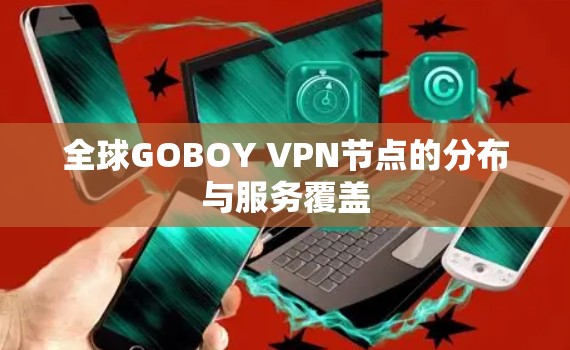 全球GOBOY VPN节点的分布与服务覆盖 全球GOBOY VPN节点的分布与服务覆盖