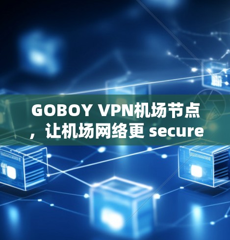 GOBOY VPN机场节点,让机场网络更 secure 的专业解决方案