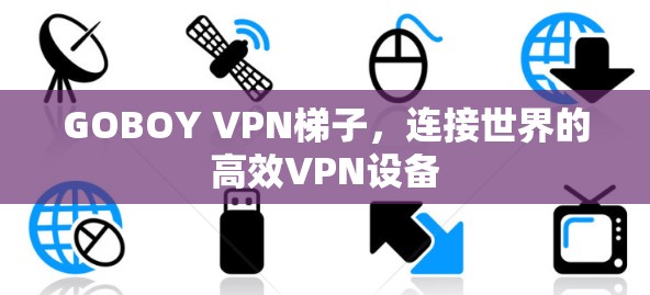 GOBOY VPN梯子，连接世界的高效VPN设备