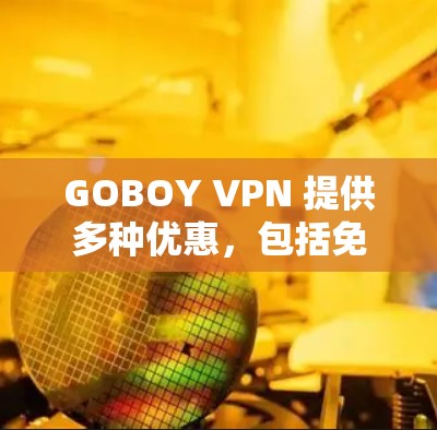 GOBOY VPN 提供多种优惠,包括免费试用、折扣和无限访问优惠。以下是常见优惠信息 GOBOY VPN 提供多种优惠,包括免费试用、折扣和无限访问优惠。以下是常见优惠信息