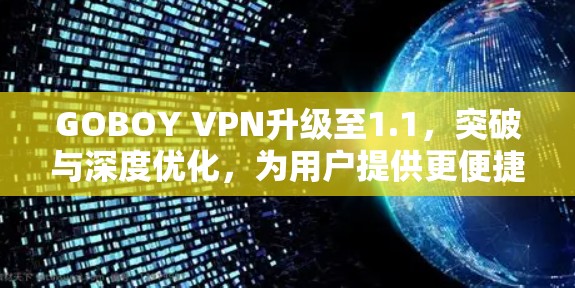 GOBOY VPN升级至1.1,突破与深度优化,为用户提供更便捷的网络体验