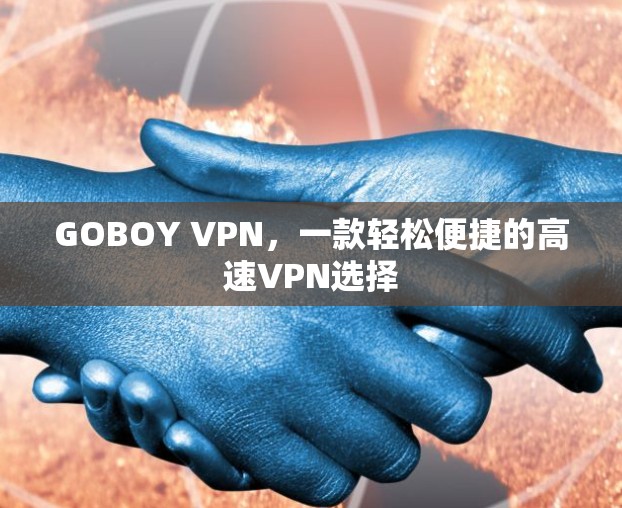 GOBOY VPN,一款轻松便捷的高速VPN选择