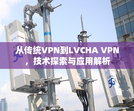 从传统VPN到LVCHA VPN,技术探索与应用解析