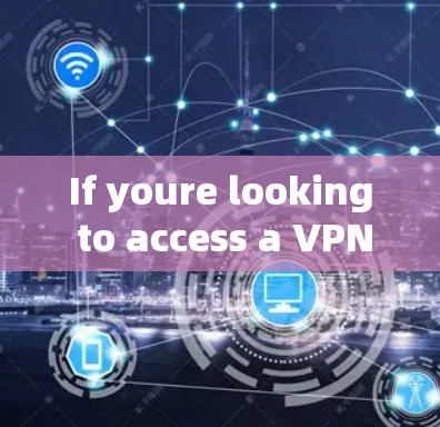 If youre looking to access a VPN service,here are some general guidelines: