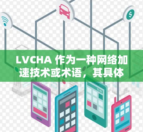 LVCHA 作为一种网络加速技术或术语,其具体含义可能因上下文而异。然而,如果你指的是LVCHA VPN网络加速器,可能存在以下几种可能性