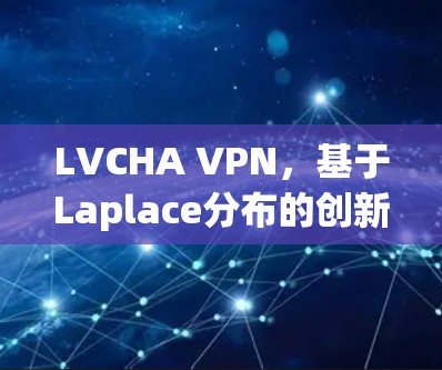 LVCHA VPN,基于Laplace分布的创新VPN协议