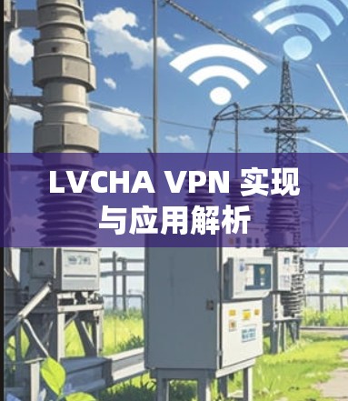 LVCHA VPN 实现与应用解析