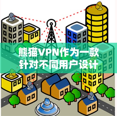 熊猫VPN作为一款针对不同用户设计的VPN服务，其具体特色和功能如下