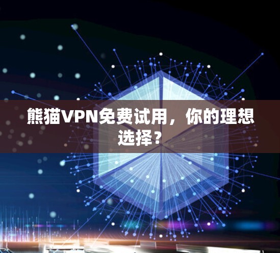 熊猫VPN免费试用,你的理想选择?