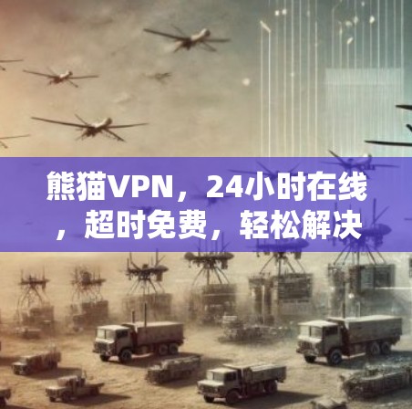 熊猫VPN,24小时在线,超时免费,轻松解决VPN难题