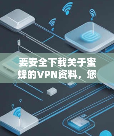 要安全下载关于蜜蜂的VPN资料,您可以按照以下步骤操作